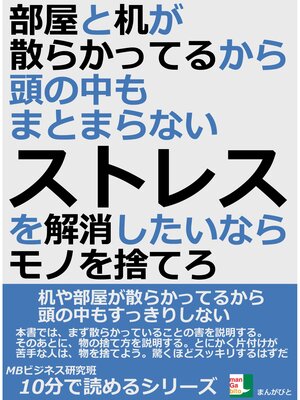 cover image of 部屋と机が散らかってるから、頭の中もまとまらない。ストレスを解消したいならモノを捨てろ。10分で読めるシリーズ